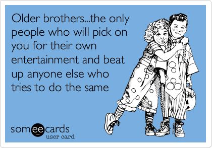 Funny Family Ecard: Older brothers...the only people who will pick on you for their own entertainment and beat up anyone else who tries to do the same. (sooo true!!!!) Older Brother Quotes, Brother Memes, Big Brother Quotes, Little Sister Quotes, Growing Up With Siblings, Big Brother Little Sister, Brother Birthday Quotes, Sibling Quotes, Sister Quotes Funny