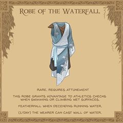 20. Robe of the Waterfall - This robe was once worn by monks who meditated for months at a time beneath the cold weight of a waterfall. The silk seems to flow effortlessly both in and out of water. #magicitem #conceptart #dungeonsanddragons #robe #pathfinder #d20 #fantasy #gaming #tabletop #rpg #meditation #waterfall #monk #waterproof Meditation Waterfall, Homebrew Items, Magic Armor, Dnd Items, Magical Items, Dungeon Master's Guide, Dungeons And Dragons 5e, D D Items, Dnd Dragons