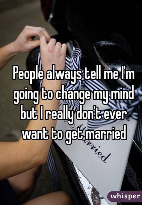 "People always tell me I'm going to change my mind but I really don't ever want to get married" Get Married Quotes, Society Pressure, Getting Married Quotes, Married Quotes, I Have Everything I Need, My Life My Way, Never Getting Married, Said Quotes, Broken Home