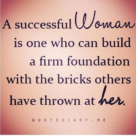 Build a firm foundation with the bricks thrown at you.  (If you're in a big enough hole and they're throwing dirt on top of you, just climb onto the pile and get yourself out.) A Successful Woman, Successful Woman, Now Quotes, Quotes Thoughts, Life Quotes Love, Quotable Quotes, Inspiring Quotes About Life, A Quote, Infj