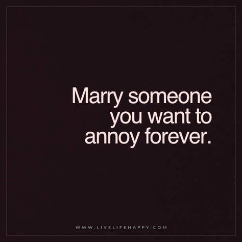 Live Life Happy Quote: Marry someone you want to annoy forever. - Unknown Happy Life Quotes To Live By, Live Life Happy, Ex Machina, Married Life, Hopeless Romantic, Must Read, Life I, Love And Marriage, Change Your Life