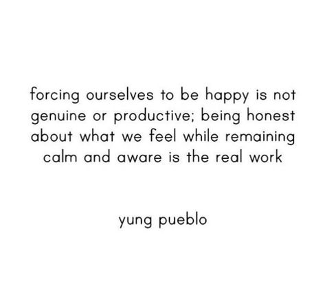 forcing ourselves to be happy is not genuine or productive; being honest about what we feel while remaining calm and aware is the real work yung pueblo Remaining Calm Quotes, Yung Pueblo Quotes, Remaining Calm, Yung Pueblo, What Is Happiness, Helpful Quotes, Goal Ideas, Mind Thoughts, Quotes To Encourage