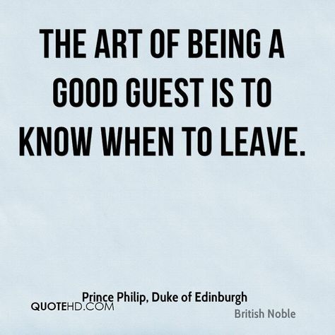 THE ART OF BEING AGOOD GUEST IS TOKNOW WHEN TO LEAVE.Prince Philip, Duke of EdinburghQUOTEHD.COMBritish Noble Edinburgh Quotes, Know When To Leave, Ambiguous Quotes, Duke Of Edinburgh, Prince Philip, Story Writing, Edinburgh, To Leave, Of My Life