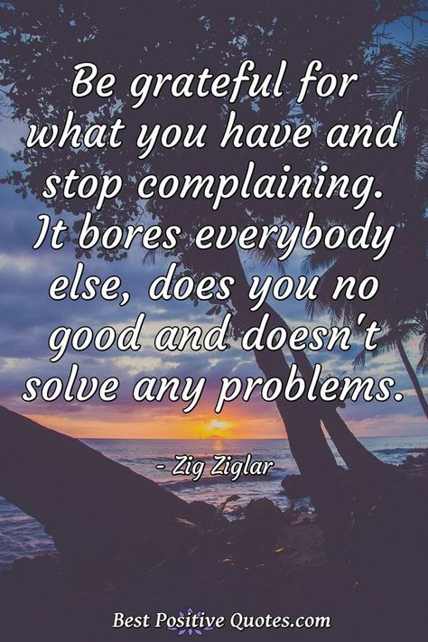 Be grateful for what you have and stop complaining. It bores everybody else, does you no good and doesn't solve any problems. #grateful #gratitude #gratitudequotes #quote #quotes Drama Free Quotes, Stop Complaining Quotes, Complaining Quotes, Facebook Drama, Quit Complaining, Drama Humor, Zig Ziglar Quotes, Grateful Quotes, Stop Complaining