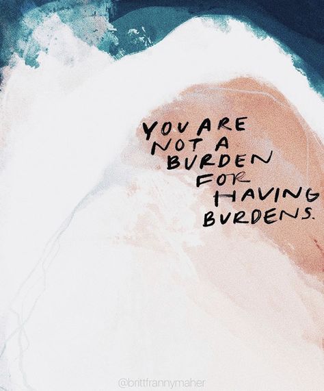 You are not a burden for having burdens Being Burden Quotes, You Are Not A Burden Quotes, Not Wanting To Burden Others, Burdens Quotes, You Are Not A Burden, You're Not A Burden Quotes, You’re Not A Burden, Quotes About Feeling Like A Burden, Burden Quotes