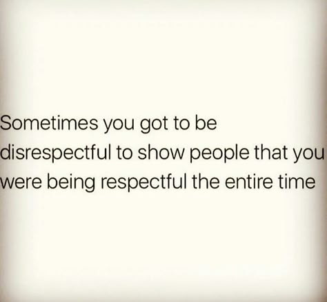 Sometimes you got to be disrespectful to show people that you were being respectful the entire time People Disrespecting You Quotes, Responding To Disrespect, Disrespectful Coworkers Quotes, Disrespectful People Quotes, Disrespect Quotes, Coworker Quotes, Disrespectful People, People Use You, Human Psychology