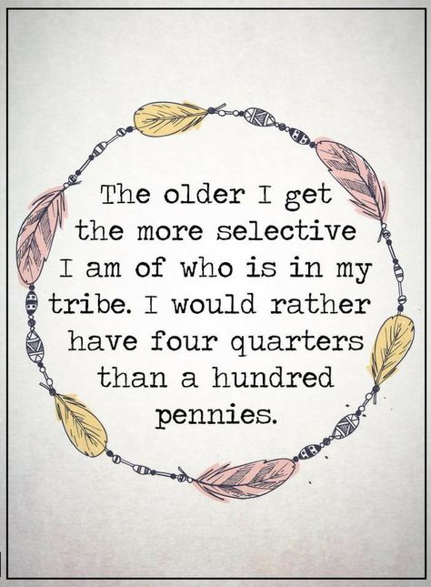 Quotes The older I get the more selective I am of who is in my tribe, I would rather have four quarters than a hundred pennies. Tribe Quotes, Famous Love Quotes, Circle Quotes, My Tribe, Small Quotes, The Older I Get, Drama Quotes, Aging Gracefully, Quotable Quotes