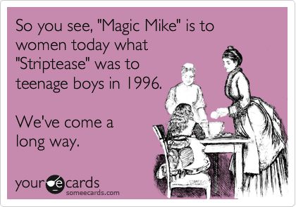 So you see, 'Magic Mike' is to women today what 'Striptease' was to teenage boys in 1996. We've come a long way. Adele Songs, Greek Memes, Great Inspirational Quotes, E Cards, E Card, Ecards Funny, Greek Life, Norman Reedus, Someecards