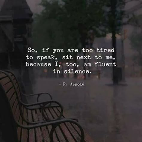 "So, if you are too tired to speak, sit next to me. Because I, too, am fluent in silence." Silence Quotes, Intp, Intj, Infp, Infj, To Speak, Beautiful Quotes, Meaningful Quotes, Great Quotes