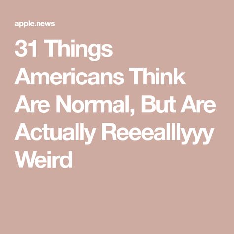 31 Things Americans Think Are Normal, But Are Actually Reeealllyyy Weird Literally Us, Weird But True, Fun And Games, Weird And Wonderful, Apple News, Buzzfeed, No Matter What, Matter, Thing 1