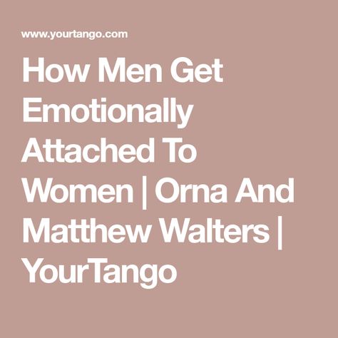 How Men Get Emotionally Attached To Women | Orna And Matthew Walters | YourTango How To Not Get Attached, How To Keep A Man Interested In You, How To Not Get Attached To A Guy, Manifesting A Man, Immature Men, Emotionally Attached, Social Pressure, Why Do Men, Physical Attraction