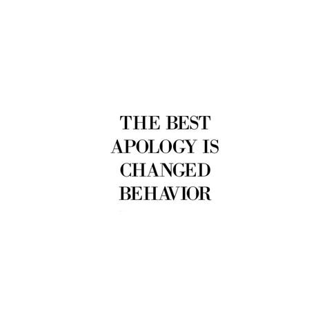 The best apology is changed behavior' Changed Behavior Is The Best Apology, How To Accept Apologies, Your Apology Should Be As Loud, The Best Apology Is Changed Behavior, Change Behavior Quotes, Apology Languages, Dont Change Quotes, Apology Text, The Best Apology