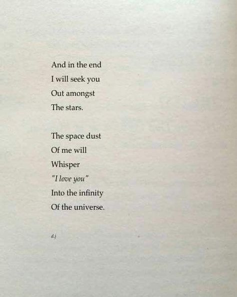 And in the end I will seek you Out amongst The stars. The space dust Of me will Whisper "I love you" Into the infinity Of the universe. Space Dust, About Quotes, Quotes Life, David Jones, We Heart It, Lost, Writing, Stars, Quotes