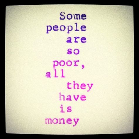 some people are so poor, all they have is money Money Hungry People Quotes, Qoutes About Poor Life, Stop Asking For Money Quote People, Poor People Quotes, Poor Quotes, Rich Poor Quotes, When Money Is Involved Quotes, Bob Dylan Quotes, Faith Sayings