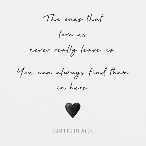 "The ones that love us never really leave us. You can always find them in here." - Sirius Black The Ones Who Love Us Never Leave Us Harry Potter, Love Quotes Harry Potter, Sirius Black Quotes Tattoo, The Ones Who Love Us Never Really Leave Us Tattoo, The Ones That Love Us Never Really Leave Us Tattoo, The Ones That Love Us Tattoo, Harry Potter Tattoos Sirius Black, Harry Potter Quotes Sirius Black, The Ones That Love Us Never Leave Us