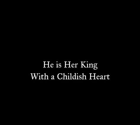 He is Her King 
With a Childish Heart 

Love Quotes 
Relationship Goals Quotes 
Couple Goals Quotes 
Twinflame Soulmates Love Quotes 
Kiss hug cuddle
Friends hold want need like his her 
Past life lovers quotes 
Forever Eternal love Quotes 
Romance Quotes 
Mine Quotes 
Yours Quotes 
Happily ever after Quotes 
Happiness Quotes 
My home My World My Whole Universe Quotes Stars Sun Moon Quotes 
Hardwork
Passion
Independent woman
Strong Woman 
Queen
Heart to soul Love Quotes 
I love you quotes He Is My King Quotes, He Is My World Quotes Love, He Is Home Quotes, Childish Husband Quotes, Happy Together Quotes Couples, Strong Couple Aesthetic, I Want Her Quotes, He Is Mine Quotes, Friends First Then Lovers Quotes