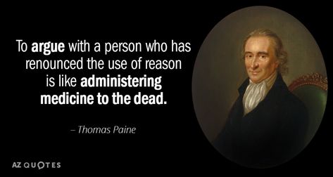 Sounds like #ThomasPaine, is arguing against arguing with an idiot. Which should make sense to anyone who has a brain and commonsense.   Arguing with idiots, makes as much sense as trying to swim in an empty pool.   AZ Quotes: "TOP 25 QUOTES BY THOMAS PAINE" Thomas Paine Quotes, Delusional People, Thomas Payne, Liberty Kids, Sales Quotes, Rare Quote, Thomas Paine, 25th Quotes, Philosophy Quotes