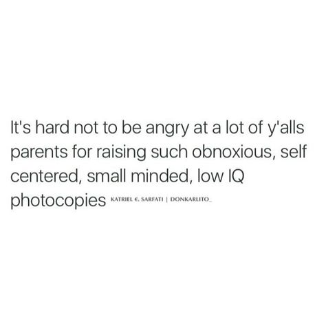 It's hard not too be angry at a lot of yalls parents for raising such obnoxious, self centered, small minded,low IQ photocopies. Low Iq Quotes, Iq Quotes, Low Iq, Small Minds, Self Centered, Belly Laughs, Parenting Quotes, It's Hard, Parenting