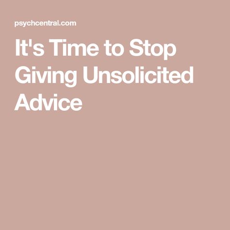 It's Time to Stop Giving Unsolicited Advice Giving Advice, Unsolicited Advice, People Problems, Feeling Inadequate, Its Time To Stop, Supportive Friends, Personal History, Try To Remember, Deal With It