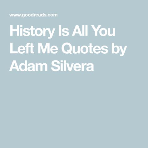 History Is All You Left Me Quotes by Adam Silvera History Is All You Left Me Quotes, History Is All You Left Me, Adam Silvera Quotes, You Left Me Quotes, Left Me Quotes, Adam Silvera, Never Understand, Brutally Honest, You Left Me