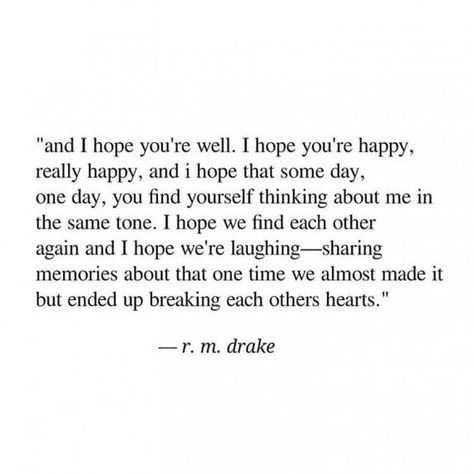 "and i hope you're well. I hope you're happy, really happy, and I hope that some day, one day, you find yourself thinking about me in the same tone. I hope we find each other again and I hope we're laughing--sharing memories about that one time we almost Rm Drake, Under Your Spell, Real Real, S Heart, Hope Quotes, Breakup Quotes, Poem Quotes, A Poem, Crush Quotes