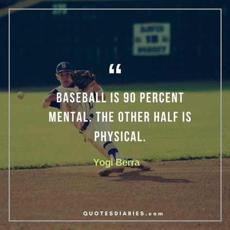 Looking for Best & Inspirational Baseball Quotes ? Check out the list of 130 Inspirational Quotes About Baseball from Famous Baseball Players ,Coaches and other Famous Peoples Here are the Inspiring Baseball Quotes for Baseball Players and Fans. that will Inspire You. Inspiring Quotes About Baseball “Baseball is 90 percent mental. The other half is physical.” […] Baseball Quotes Motivational, Baseball Season Quotes, Baseball Quotes Inspirational, Quotes About Baseball, Baseballism Quotes, Baseball Motivational Quotes, Athletic Motivation, Famous Baseball Quotes, Yogi Berra Quotes