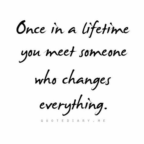 Once in a lifetime you met someone who changes everything. Good Quotes, Life Time, A Quote, Romantic Quotes, Quotes For Him, Great Quotes, Beautiful Words, Relationship Quotes, Wise Words