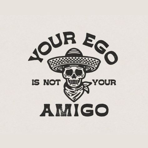 Ego Is Not Your Amigo, Your Ego Is Not Your Amigo, Ego Tattoo, Mexican Graphic Design, Mexican Funny, Mexican Quotes, Funny Illustrations, Design Jersey, Funny Prints