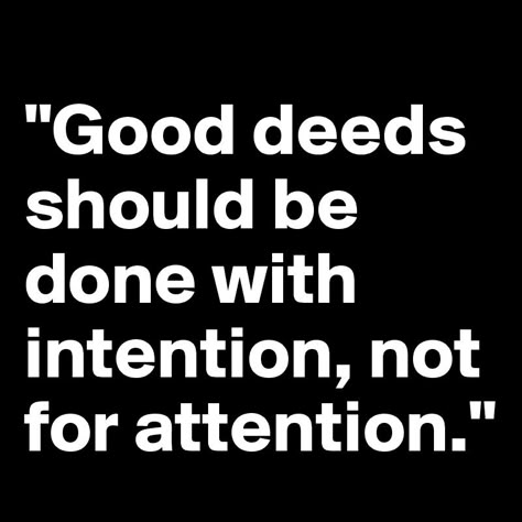 "Good deeds should be done with intention, not for attention." Done With Social Media Quotes, Posting For Attention Quotes, People Who Post For Attention Quotes, People Posting For Attention, Catchy Phrases Attention Grabbers, People Who Post For Attention, People Know Exactly What They Are Doing, Be Good Quotes, Good Deeds Quotes