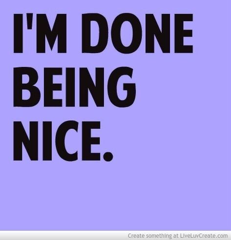 Done Being Nice Quotes, Being Nice Quotes, Done Being Nice, Loyal Quotes, Whatever Quotes, Clever Sayings, Being Nice, Done Quotes, Year 8