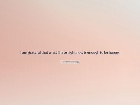 I am grateful that what I have right now is enough to be happy. 

From the I am app: https://iamaffirmations.app/download Meditation Quotes, I Am Grateful, To Be Happy, I Am Happy, Be Happy, Right Now, Meditation, Quotes, Quick Saves