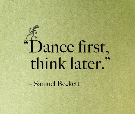 "Dance First,  Think Later●" By Samuel Beckett Dance First Think Later, Zumba (dance), Dance Dreams, Samuel Beckett, Dance Like No One Is Watching, Shall We Dance, Dance Quotes, Strong Love, Irish Dance