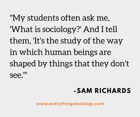 "My students often ask me, 'What is sociology?' And I tell them, 'It's the study of the way in which human beings are shaped by things that they don't see.'"  ~ Sam Richards Sociology Tattoo, Sociology Aesthetic Wallpaper, Sociology Student, Sociology Major Aesthetic, Sociology Student Aesthetic, Sociology Aesthetic, Sociology Of Health, Sociology A Level Education Notes, Teaching Sociology