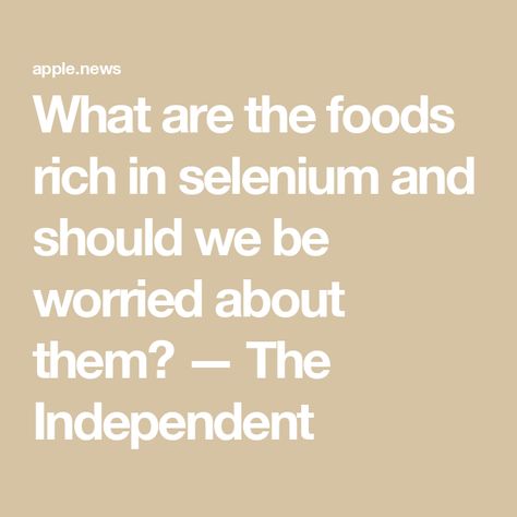 What are the foods rich in selenium and should we be worried about them? — The Independent Selenium Rich Foods, Parts Of The Body, Natural Health, The Body, No Worries, Health