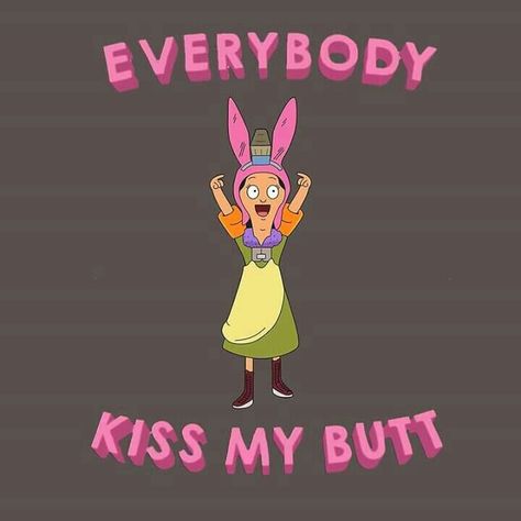 Everybody kiss my butt, everybody kiss my butt! Bobs Burgers Wallpaper, Bobs Burgers Quotes, Bobs Burgers Louise, Bob Burgers, Bobs Burgers Funny, Belcher Family, Louise Belcher, Bobs Burger, Bob Rock