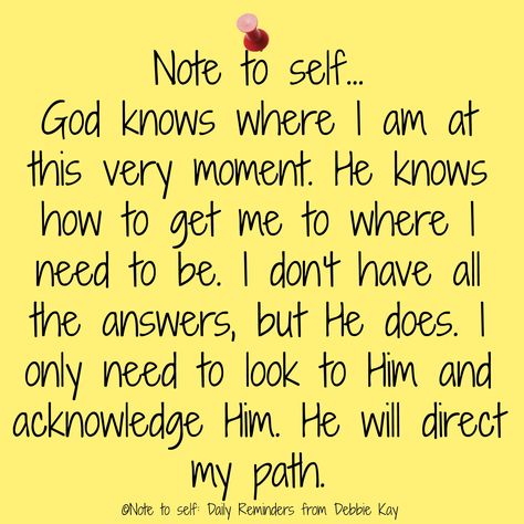 Note to self… God knows where I am at this very moment. He knows how to get me to where I need to be. I don’t have all the answers, but He does. I only need to look to Him and acknowled… Note To Self Quotes, Self Quotes, Prayer Quotes, Verse Quotes, Quotes About God, Me Time, Words Of Encouragement, Note To Self, Bible Verses Quotes