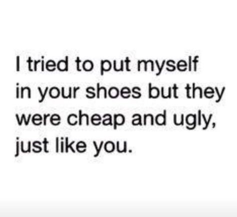 I tried to put myself in your shoes but they were cheap and ugly, just like you. Sarcasm Quotes, Savage Quotes, Sassy Quotes, My Self, Sarcastic Quotes Funny, Badass Quotes, Baddie Quotes, Queen Quotes, E Card