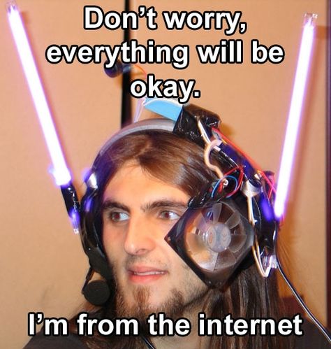 Don't worry, everything will be okay.  I'm from the Internet.  REFERENCE: www.ytmnd.com Welcome To The Internet, Its Okay Quotes, Youre Doing It Wrong, Online Dating Advice, Dating Profile, Dating Humor, Dating Quotes, Dating Tips, Dating Advice