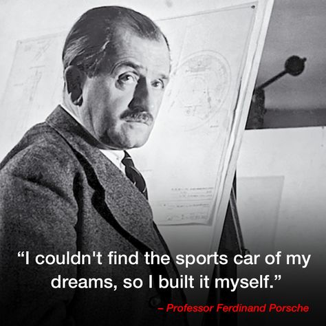 “I couldn't find the sports car of my dreams, so I built it myself.” – Professor Ferdinand Porsche I Need Money For Porsche, Automotive Quotes, Porsche Quotes, Classic Car Quotes, Take Me Out Franz Ferdinand, Ferdinand Ascendance Of A Bookworm, Female Executive, Aircraft Engine, Ferdinand Porsche