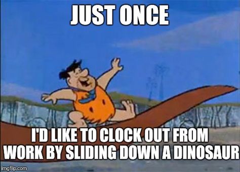 JUST ONCE I'D LIKE TO CLOCK OUT FROM WORK BY SLIDING DOWN A DINOSAUR | image tagged in fred flintstone,flintstones,dinosaur,work | made w/ Imgflip meme maker Sales Humor Business, Sales Meme, Sales Humor, Business Meme, Yabba Dabba Doo, Workplace Humor, Movie Nerd, Fred Flintstone, Dinosaur Images