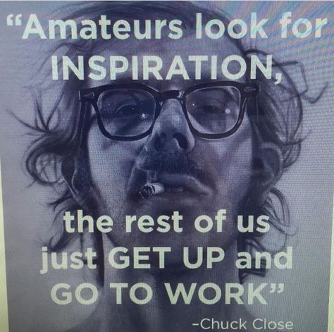 Amateurs look for inspiration. The rest of us get up and get to work! (Did Chuck Close say this, or is his image just used in this post?) Inspirational Artist Quotes, Cassandra Calin, Chuck Close, Quotes Thoughts, Artist Quotes, Creativity Quotes, Artist Life, Steve Jobs, A Quote