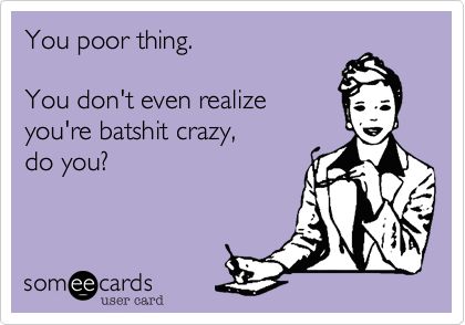 You poor thing. You don't even realize you're batshit crazy, do you? | Workplace Ecard Humor Mexicano, Weekend Humor, Belly Laughs, Clipuri Video, E Card, Ecards Funny, Someecards, I Smile, Bones Funny