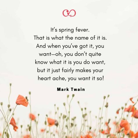 Quote by: Mark Twain - It’s spring fever. That is what the name of it is. And when you’ve got it, you want—oh, you don’t quite know what it is you do want, but it just fairly makes your heart ache, you want it so! #cheerfulcook #quotes #springquotes #marktwain #spring ➤ cheerfulcook.com Reflect Quotes, Quotes For Spring, Inspirational Spring Quotes, Fever Quotes, Brain Pickings, Most Inspiring Quotes, Spring Ahead, Season Quotes, Spring Quotes