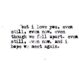 But I love you, even still, even now, even though we fell apart. Even still, even now, and I hope we meet again. We Meet Again Quotes, Meet Again Quotes, Chance Quotes, Unspoken Words, Love Quotes Photos, Meet Again, Best Love Quotes, Time Quotes, We Meet Again