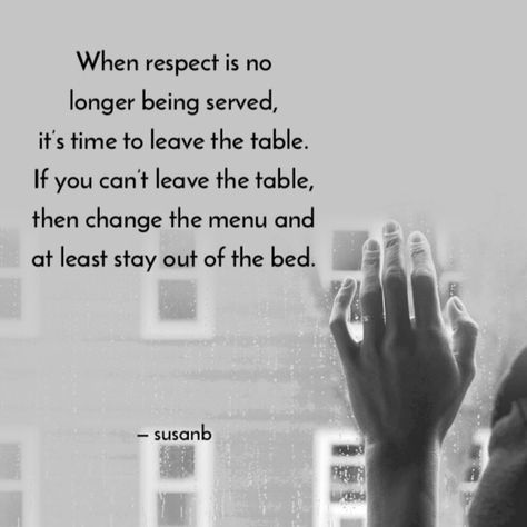 When respect is no longer being served, it’s time to leave the table. If you can’t leave the table, then change the menu and at least stay out of the bed. —susanb Leave The Table When Respect, Leaving Quotes, Therapy Questions, Time To Leave, The Menu, The Table, Poets, True Quotes, To Leave