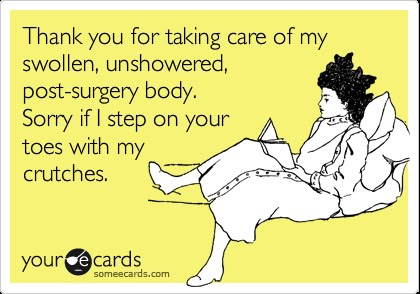 Thank you for taking care of my swollen, unshowered, post-surgery body. Sorry if I step on your toes with my crutches. Surgery Humor, Acl Recovery, Recovery Humor, Acl Surgery, Broken Foot, Ankle Surgery, Broken Ankle, Hip Surgery, Knee Surgery