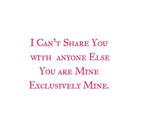 I can't share you with anyone else.
You are mine Exclusively Mine.
My Love 

Love Quotes 
Relationship Goals Quotes 
Couple Goals Quotes 
Twinflame Love Quotes 
Soulmates Love Quotes 
Divine Lovers Quotes 
Heart to Heart Love Quotes 
Forever Love Quotes 
Eternal love Quotes 
Romantic Quotes 
Deep Love Quotes 
Feelings Quotes 
I love you quotes 
Mine Yours 
I miss you i want you i need you quotes
Together forever 
Kiss me on my lips
Make me Yours FOREVER 
Thoughts
Destiny
Past life love Protective Quotes Boyfriends, Obsessed With My Boyfriend Quotes, He's My Everything Quotes, You Are Adorable Quotes, Quotes On Possessiveness Love, I Can't Share You With Anyone, Being Possessive Quotes, I Need Her Quotes, Only Mine Quotes