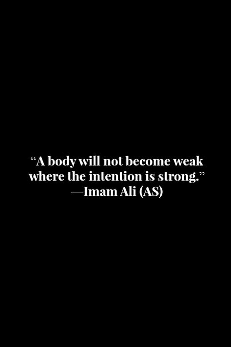 A body will not become weak where the intention is strong. -Imam Ali (a.s) Muharram Quotes, Hazrat Ali Sayings, Muhammad Quotes, Imam Ali Quotes, Islam Hadith, Hadith Quotes, Enjoy The Ride, Allah Quotes, Ali Quotes