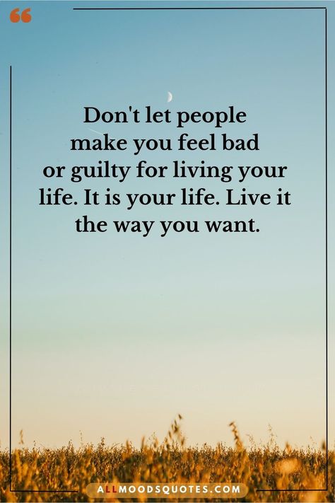 Don't let people make you feel bad or guilty for living your  life. It is your life. Live it  the way you want. Dont Let People Make You Feel Less, Guilty Quotes Feeling, Feel Bad Quotes, Feeling Guilty Quotes, Guilty Quotes, Bad Quotes, Feel Good Quotes, Wise Words Quotes, December 2023