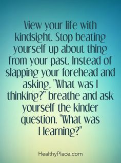 Quotes Sayings and Affirmations Quote on mental health: View your life with hindsight Stop beating yourself up about thing from your past. Instead of slapping your forehead and asking What was I thinking? breathe and ask yourself the kinder question. What was I learning? www.HealthyPlace.com What Was I Thinking, Happy Morning Quotes, Thinking Quotes, Up Quotes, Learning Quotes, Inspirational Quotes For Women, Ask Yourself, Crush Quotes, Health Quotes